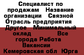 Специалист по продажам › Название организации ­ Связной › Отрасль предприятия ­ Другое › Минимальный оклад ­ 42 000 - Все города Работа » Вакансии   . Кемеровская обл.,Юрга г.